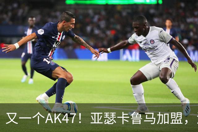 又一个AK47！亚瑟卡鲁马加盟，湖人自研里德？