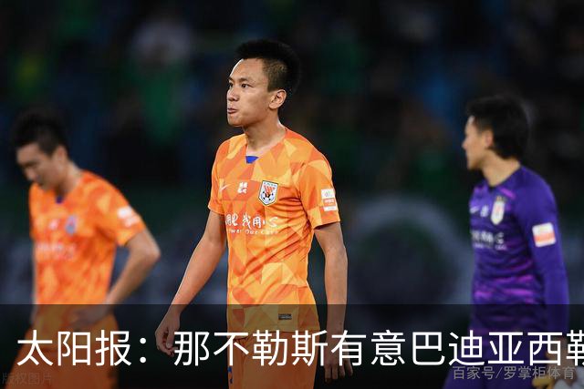 太阳报：那不勒斯有意巴迪亚西勒，球员对去意甲踢球感兴趣