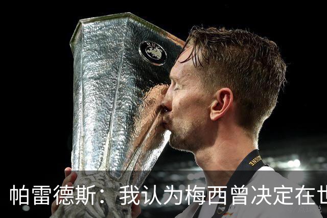 帕雷德斯：我认为梅西曾决定在世界杯决赛后告别国家队