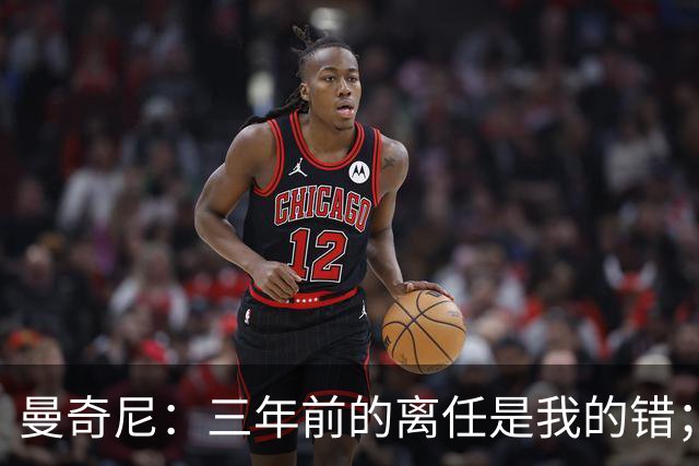 曼奇尼：三年前的离任是我的错；我们会是极具进攻意识的球队
