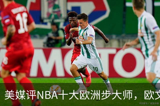 美媒评NBA十大欧洲步大师，欧文仅第9，哈登力压韦德，第1无悬念