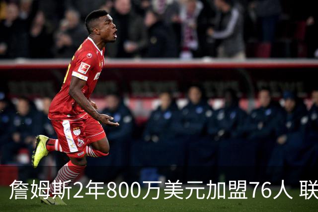詹姆斯2年800万美元加盟76人 联手大帝+马克西+布朗
