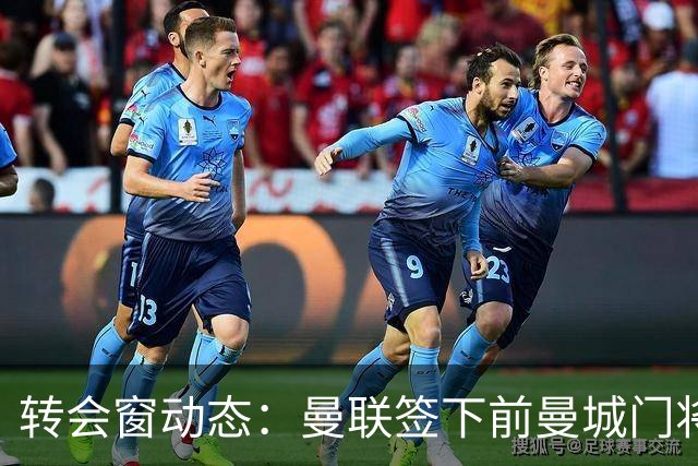 转会窗动态：曼联签下前曼城门将之子 伊普斯维奇锁定2米06巨人门将