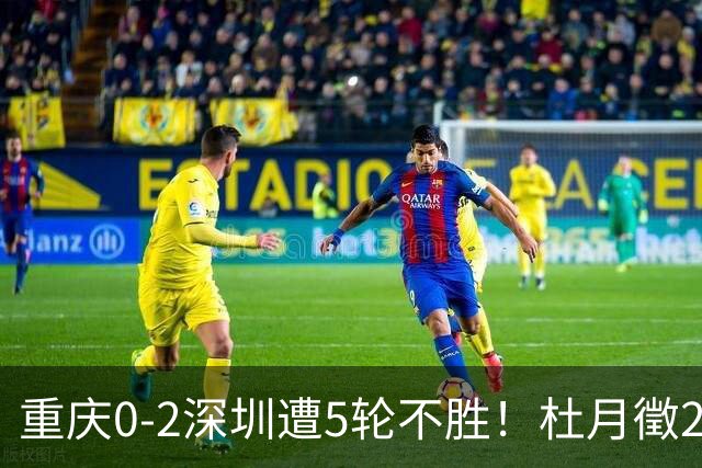 重庆0-2深圳遭5轮不胜！杜月徵2球被吹+姚浩洋扑点 +姜至鹏破门