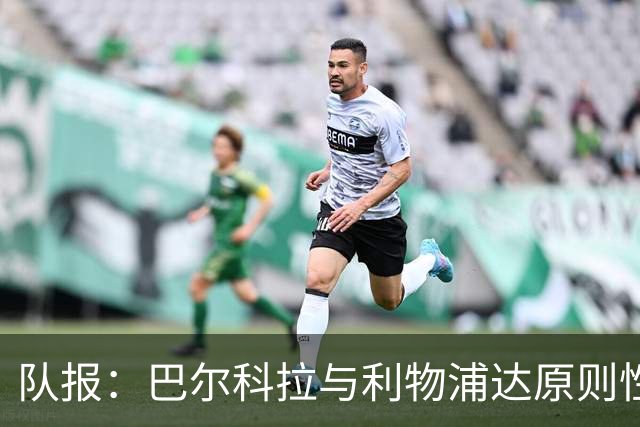 队报：巴尔科拉与利物浦达原则性协议，转会费或超1.2亿欧