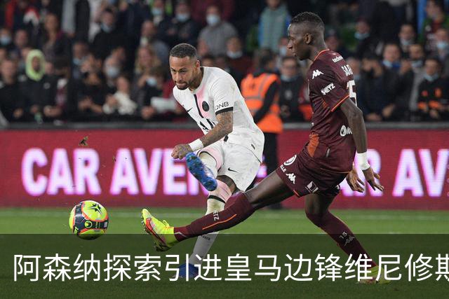 阿森纳探索引进皇马边锋维尼修斯，后者合同仅剩一年且续约无进展