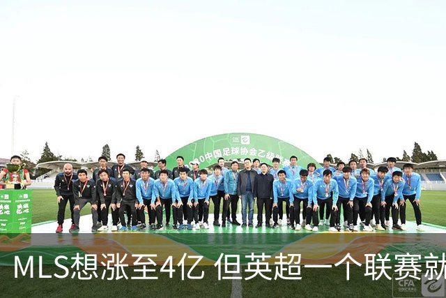 MLS想涨至4亿 但英超一个联赛就已经4.5亿